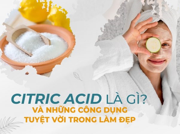 Acid Citric là gì? Acid Citric có tác dụng gì với làn da của bạn